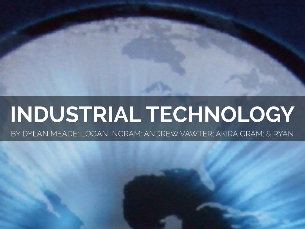 Industrial Technology By Ryan Logan Andrew Dylan Akira