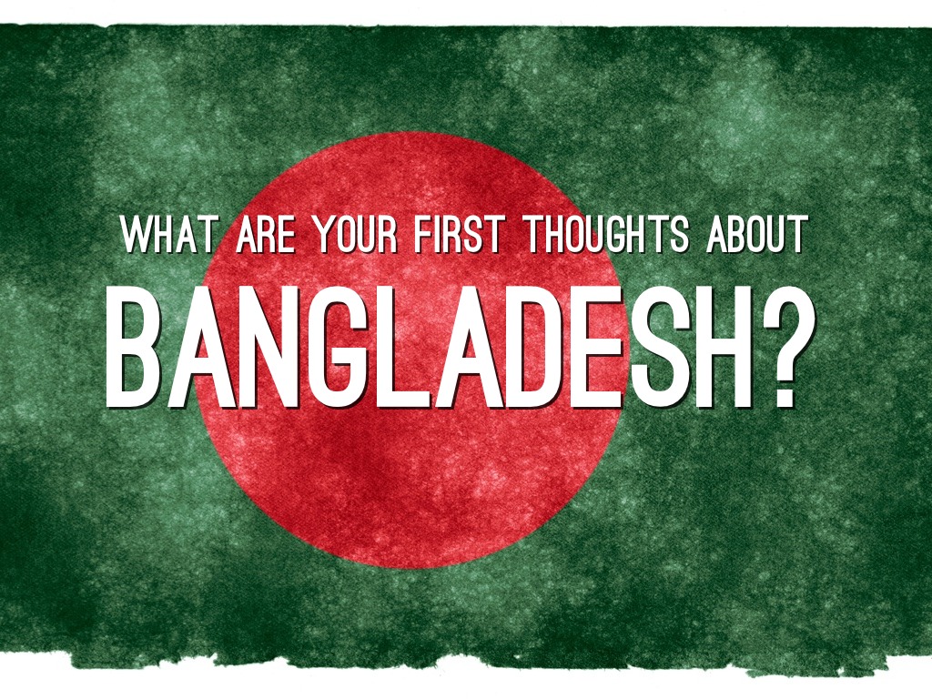 What do you think about Bangladesh?