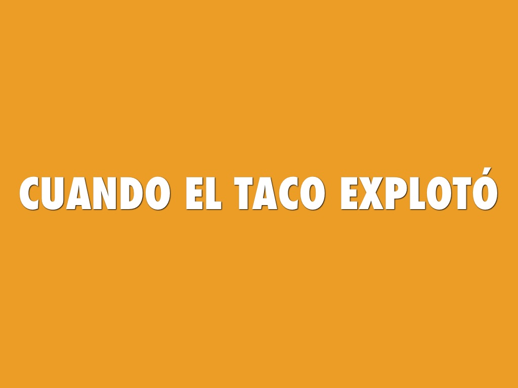 Cuando El Taco Explotó