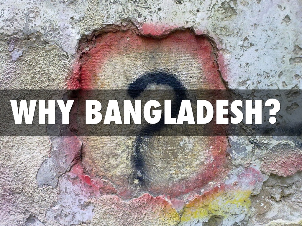 Why Bangladesh?