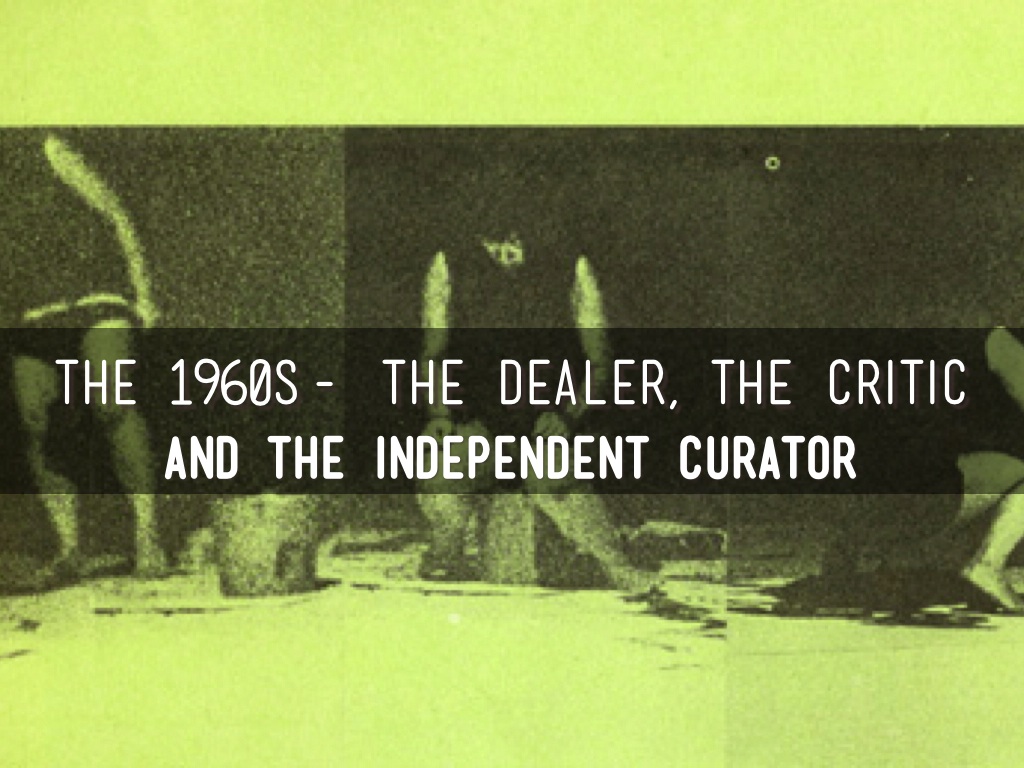 Copy of The 1960s- The dealer, the Critic, and the Independent Curator