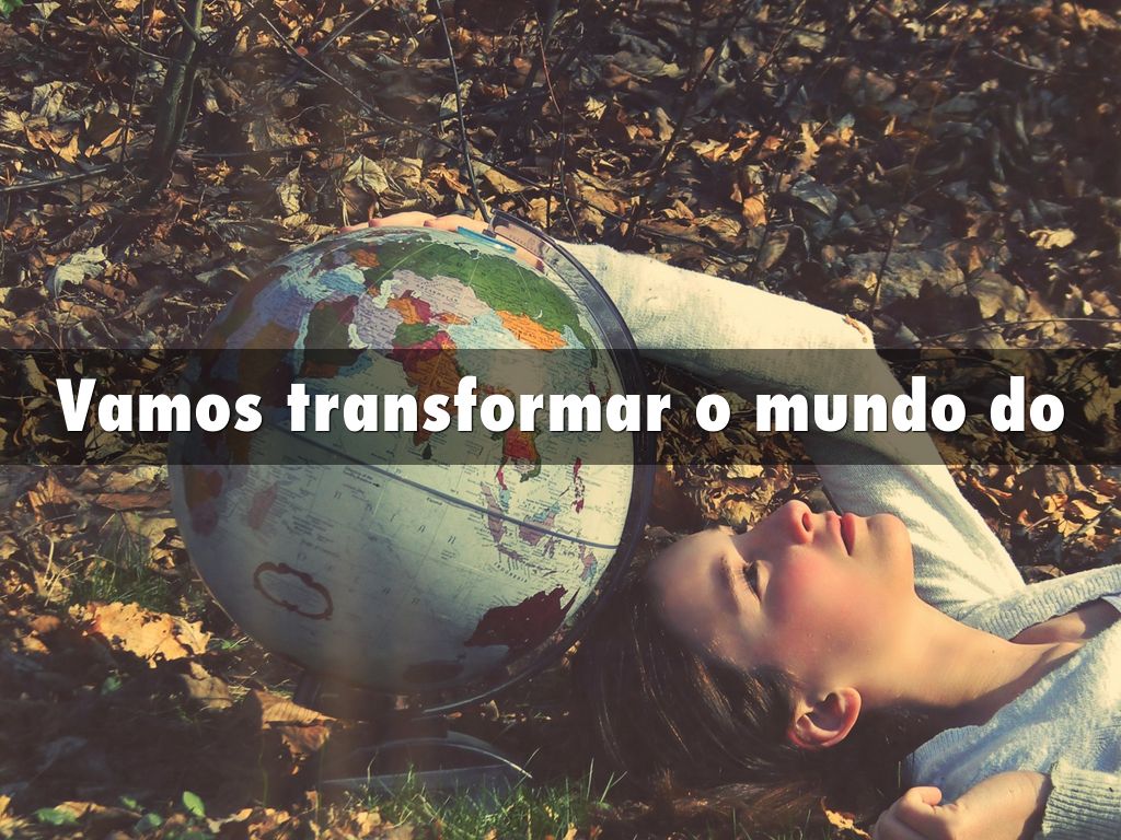 Vamos transformar o mundo do