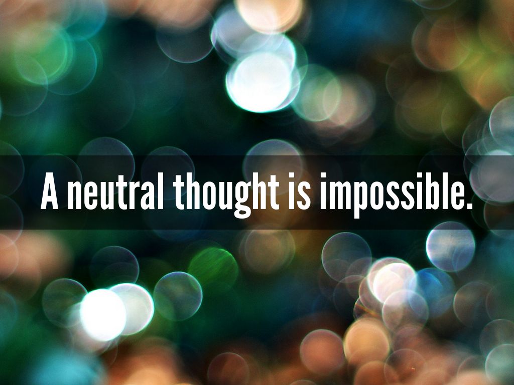 A neutral thought is impossible.