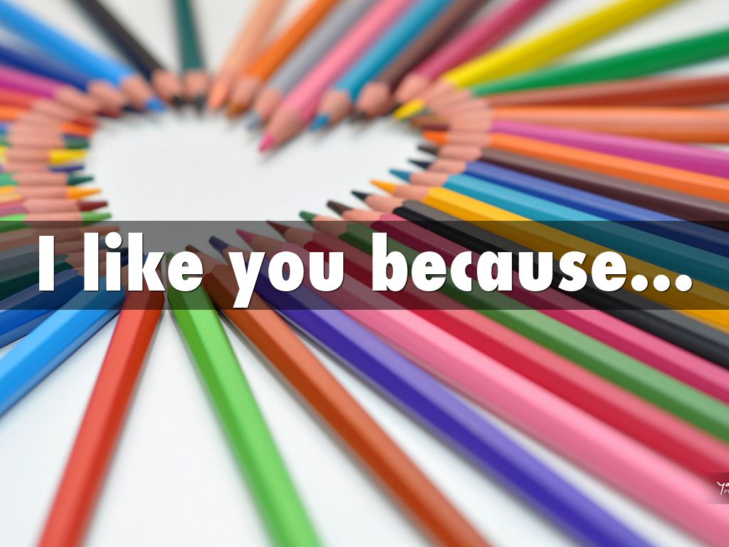 I like you because...