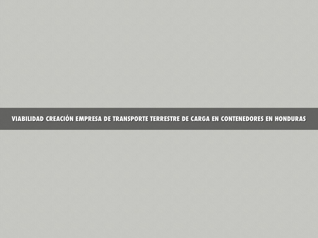 VIABILIDAD CREACIÃN EMPRESA DE TRANSPORTE TERRESTRE DE CARGA EN CONTENEDORES EN HONDURAS  ANTECEDENTES CreaciÃ³n de Oportunidad Crecimiento TT (6,8% anual) // Cabezales 4% anual InversiÃ³n RelaciÃ³n lÃ­nea Naviera  INFORMACIÃN GENERAL  SOPTRAVI, ente regulador del transporte en Honduras, pÃºblico y privado. 14.199kms red vial // 22,4% pavimentado Infraestructura, "sistema logÃ­stico interoceanico", peajes Valle Sula, reactivaciÃ³n estaciones Control pesos y dimensiones. Ley transporte Terrestre, Decreto 319-76 â¡ï¸ Reglamentado Acuerdo 200-86 Reglamentos, cargas peligrosas, hidrocarburos lÃ­quidos, gas licuado, etc. Existencia de Contratos entre las empresas que demandan el servicio y las empresas oferentes, no es exclusividad pero restringe la participaciÃ³n de otros oferentes.   COMPETENCIA Camiones, 27.505 unidades, 11.428 operadores, el promedio de unidades por operador es de 2,4 Operadores organizados en la CÃ¡mara de Transporte de carga, sÃ³lo 20 operadores con mas de 20 unidades, 29 empresas tienen