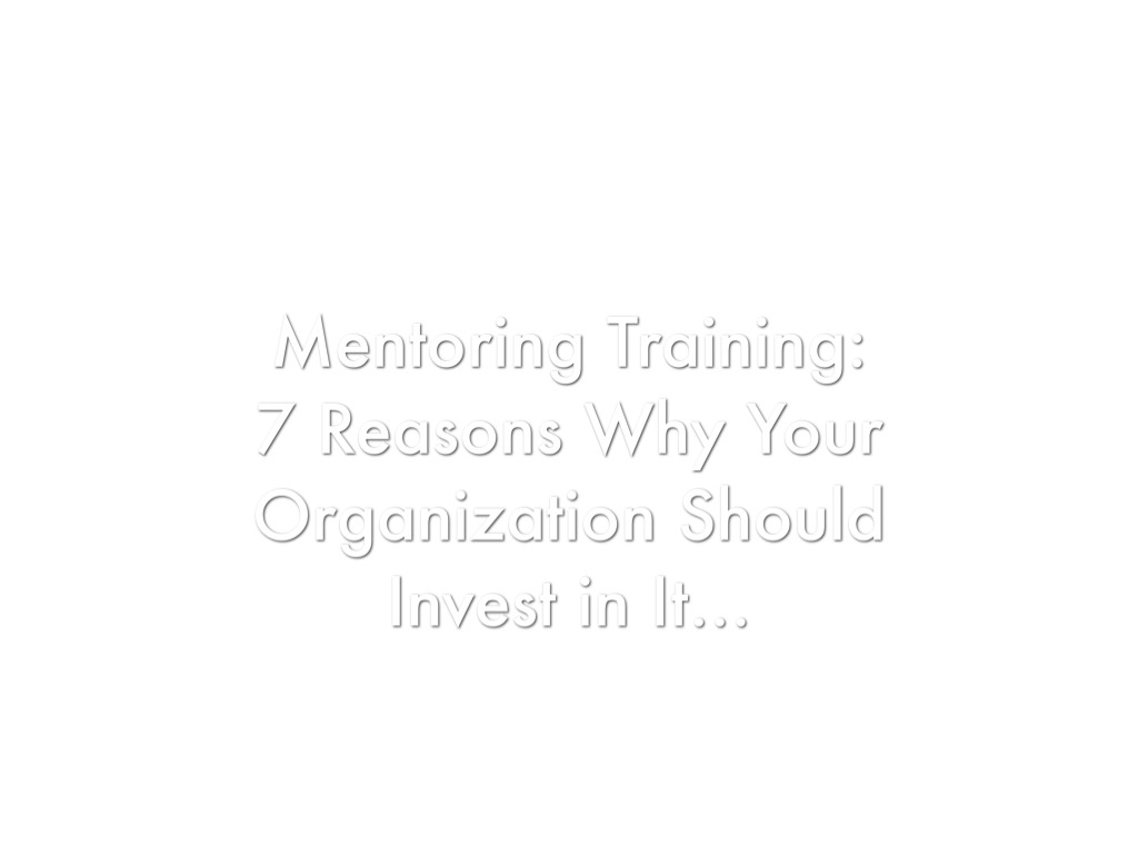 Mentoring Training: Seven Reasons Why Your Organization Should Invest In It