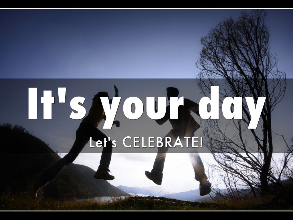 It's your day