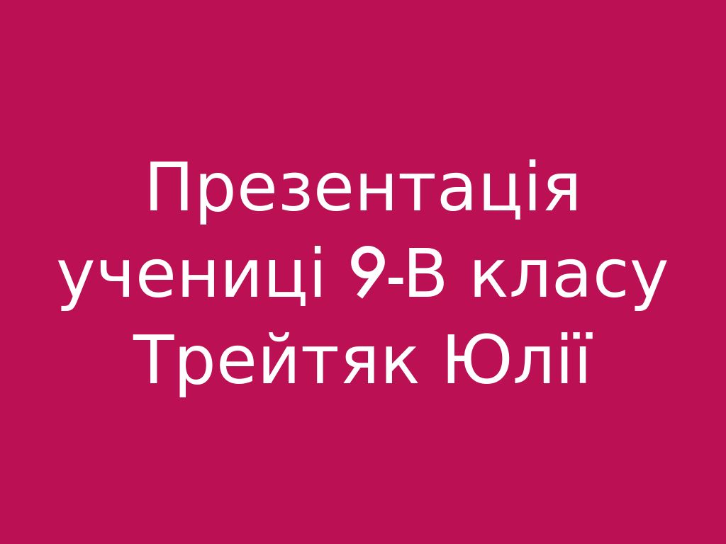 Презентація учениці 9-В класу Трейтяк Юлії