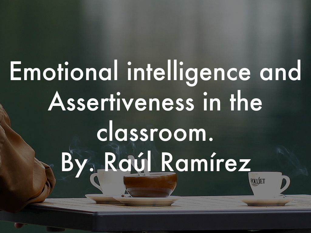 Emotional intelligence and Assertiveness in the classroom. By. Raúl Ramírez