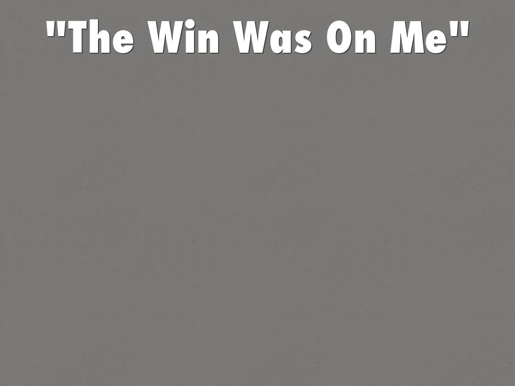 "The Win Was On Me"