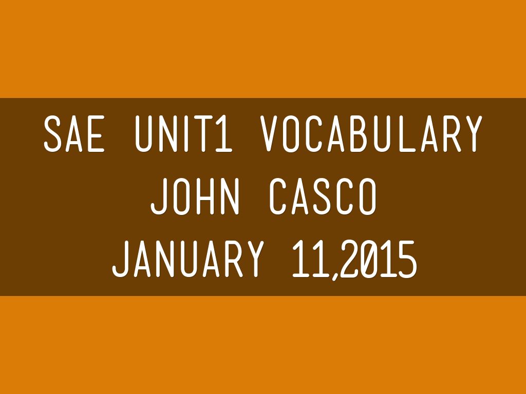 SAE UNIT1 vOCABULARY  jOHN casco January 11,2015