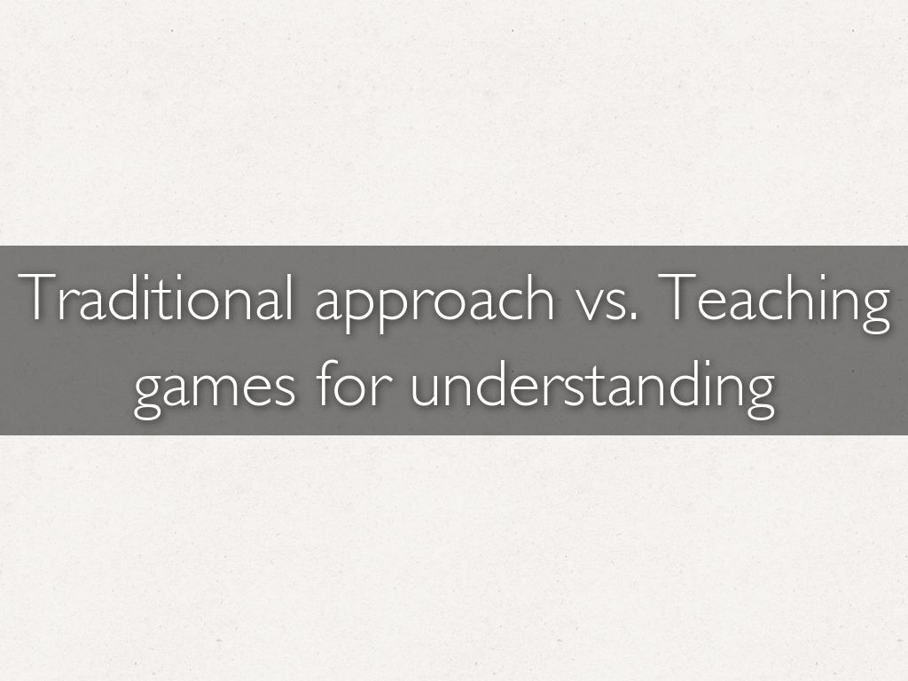 Traditional approach vs. Teaching games for understanding