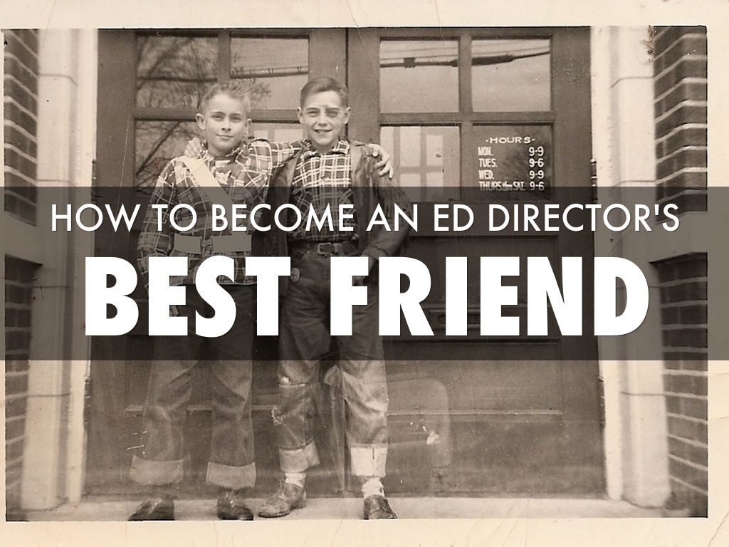 HOW TO BE AN ED DIRECTORS BEST FRIEND