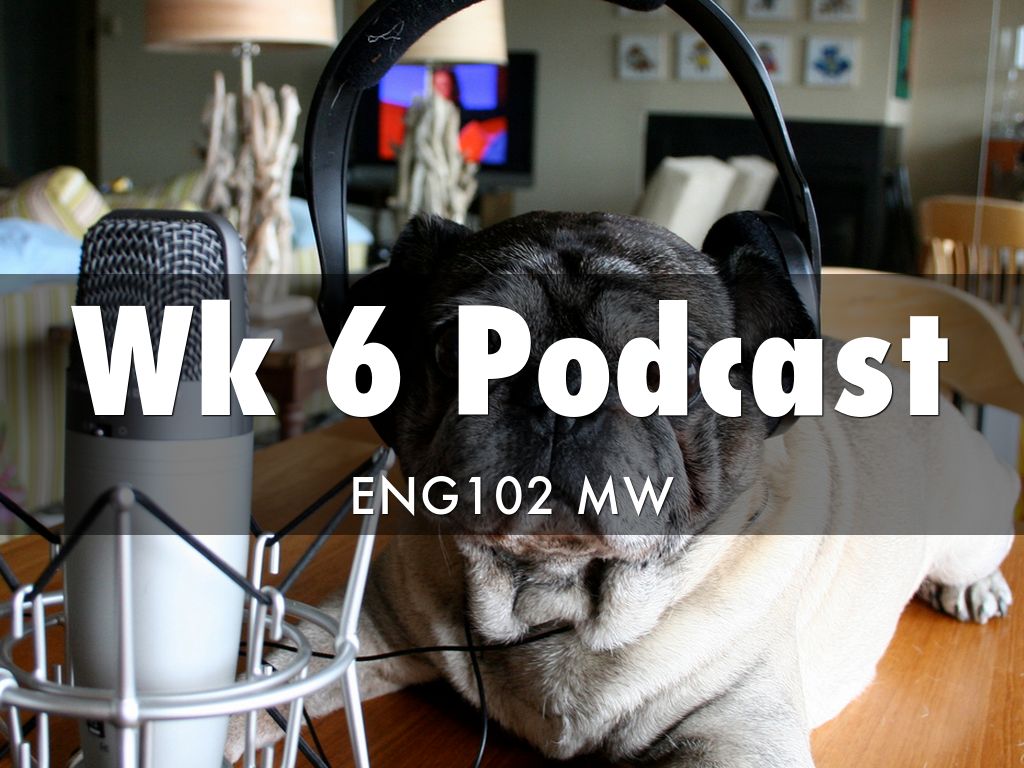Wk 6 Podcast ENG 102
