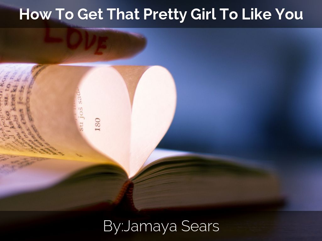 How To Get That Pretty Girl To Like You