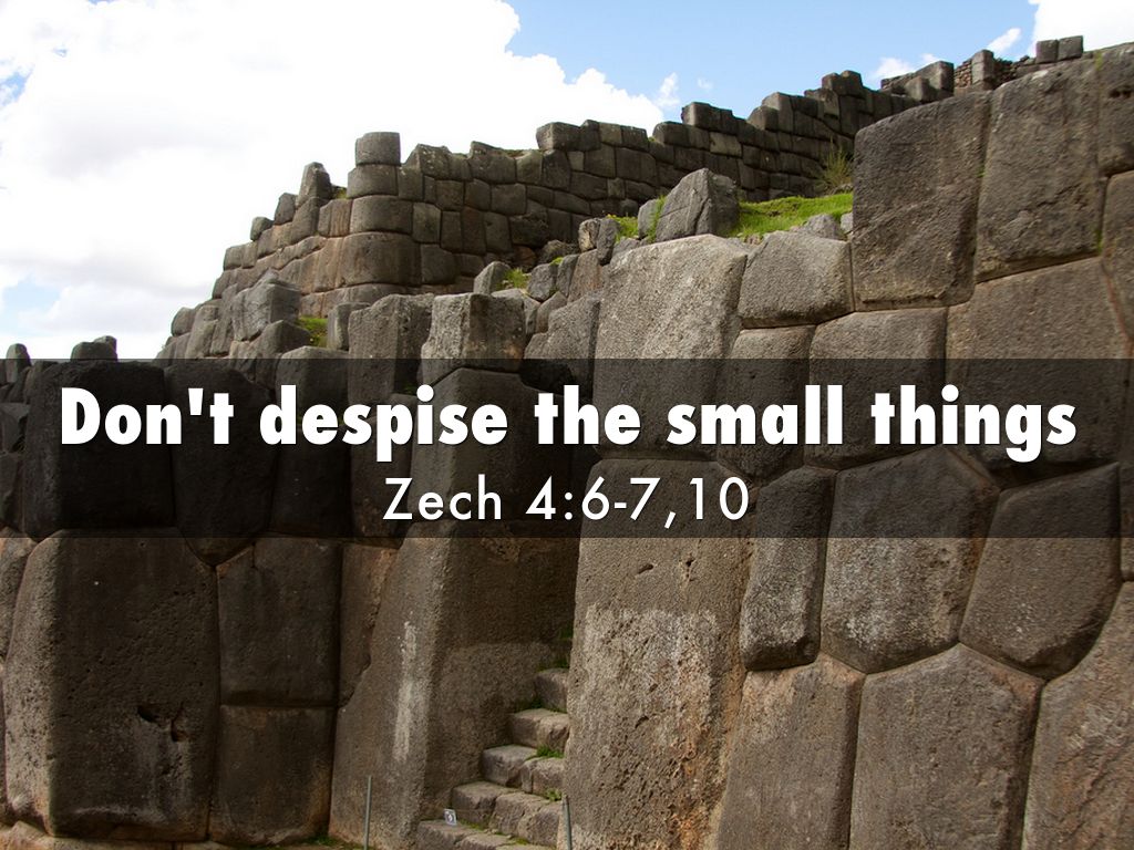 Don't despise the small things