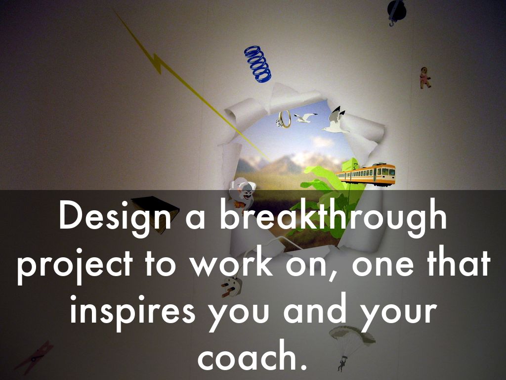 Design a breakthrough project to work on, one that