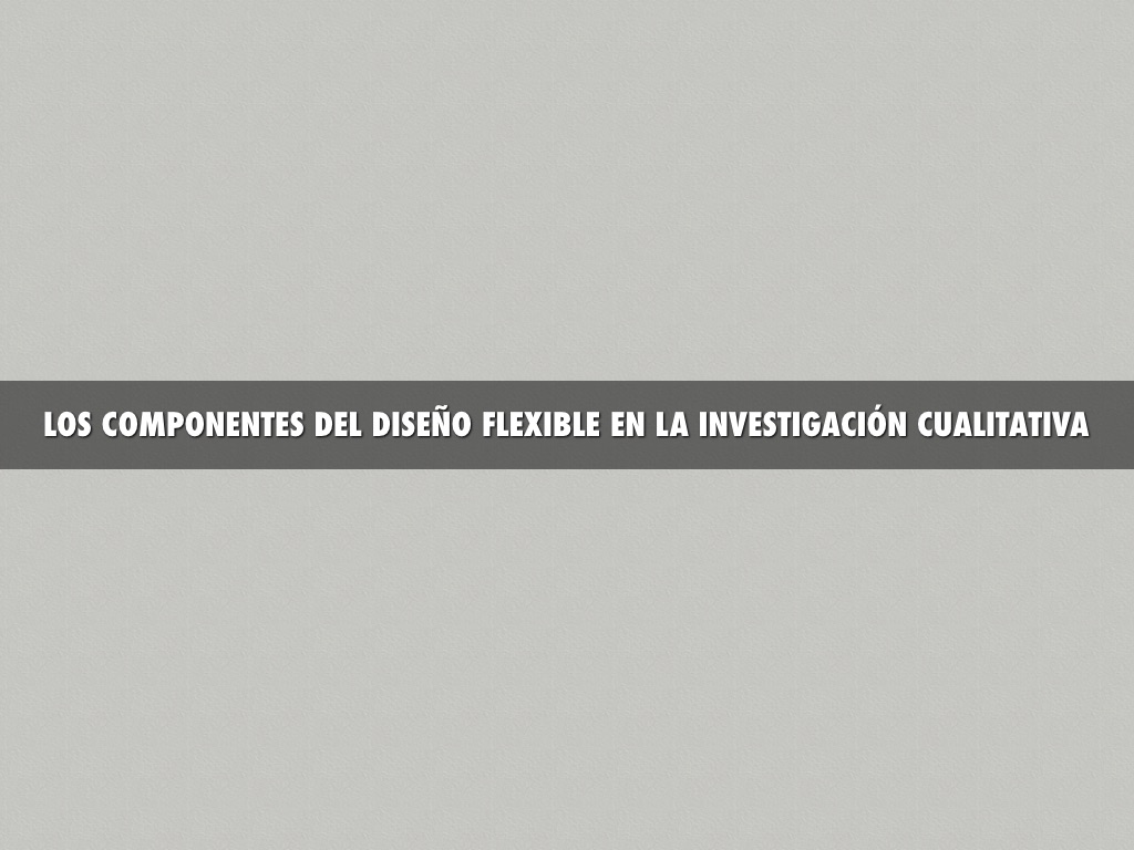 Los Componentes Del Diseño Flexible En La Investigación Cualitativa