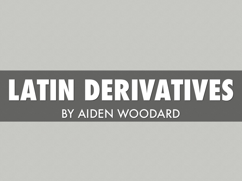 Latin Derivatives by Aiden Woodard
