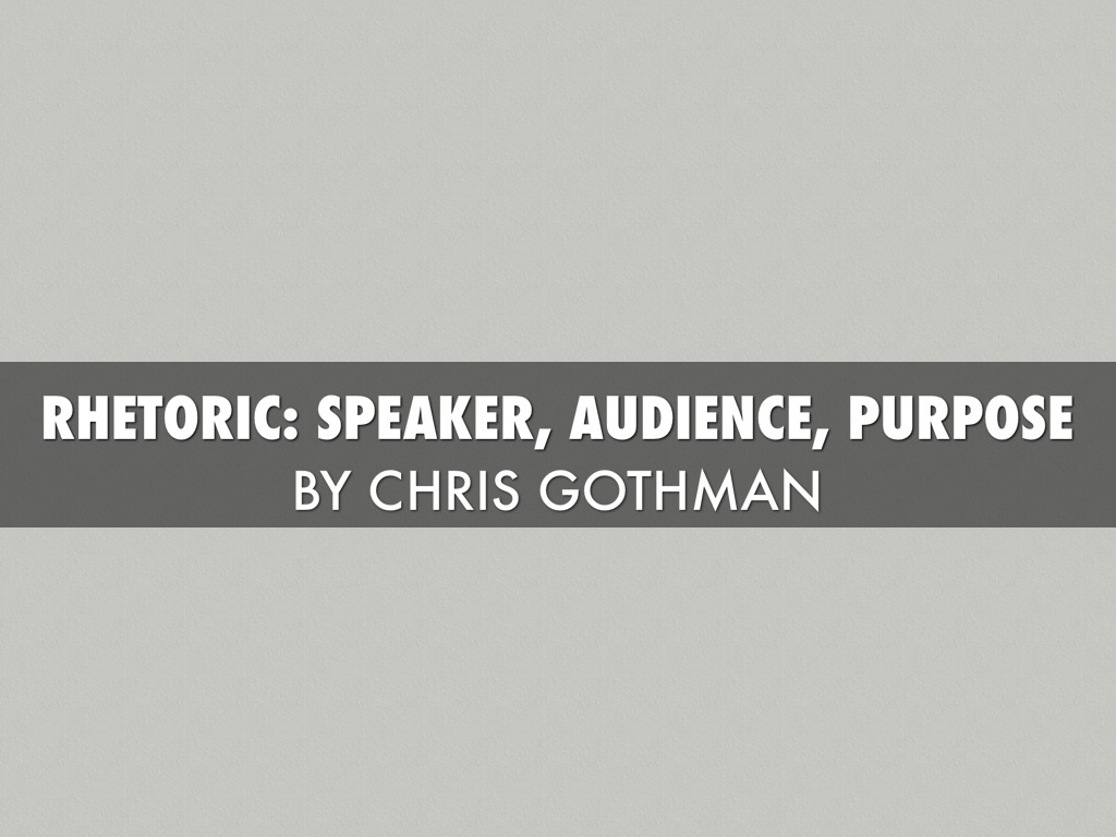 Rhetoric Speaker, Audience, And Purpose