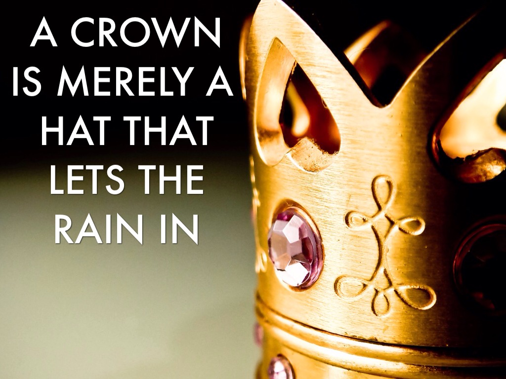 A Crown Is Merely A Hat That Lets The Rain In