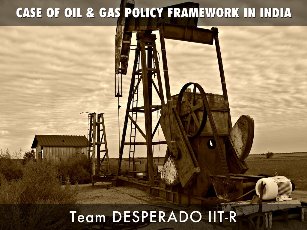 CASE OF OIL & GAS POLICY FRAMEWORK IN INDIA