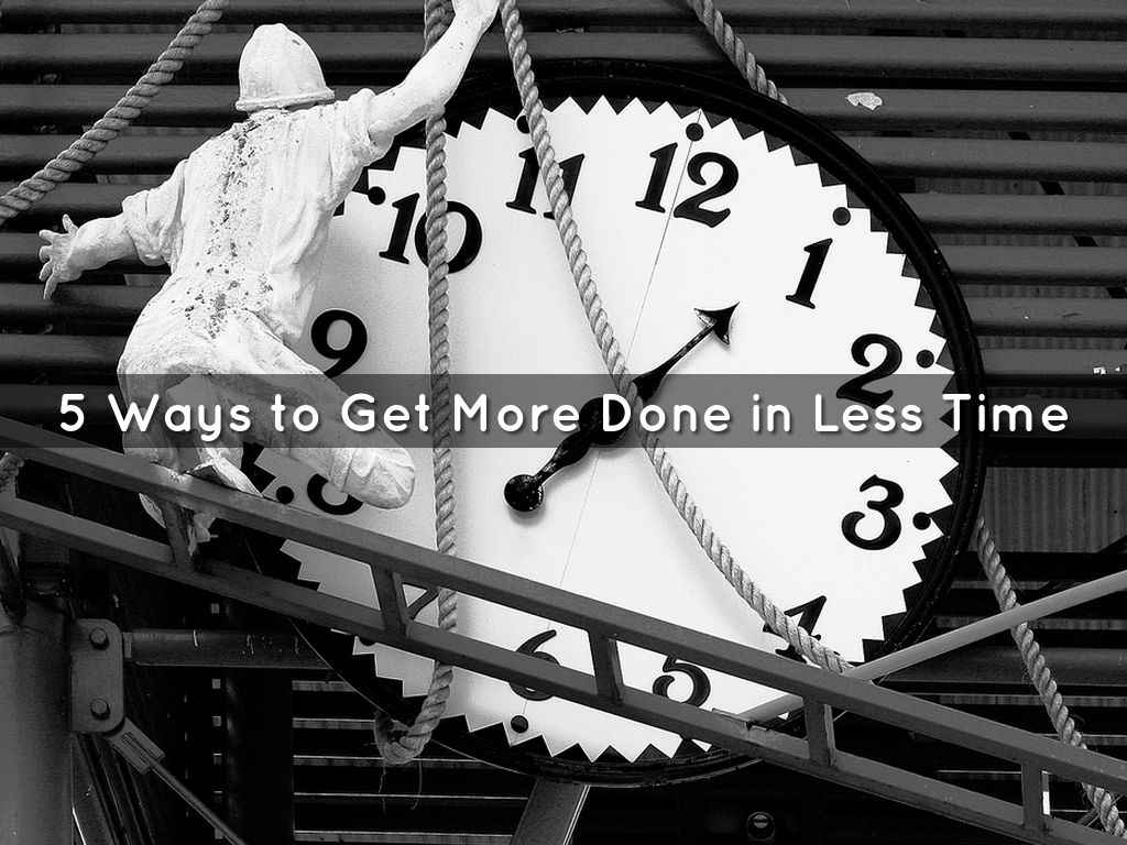 5 Ways to Get More Done in Less Time
