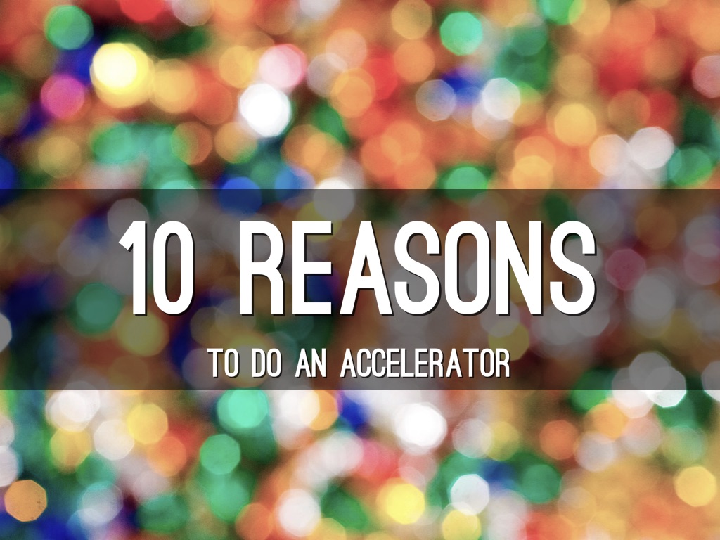 10 Reasons To Do An Accelerator