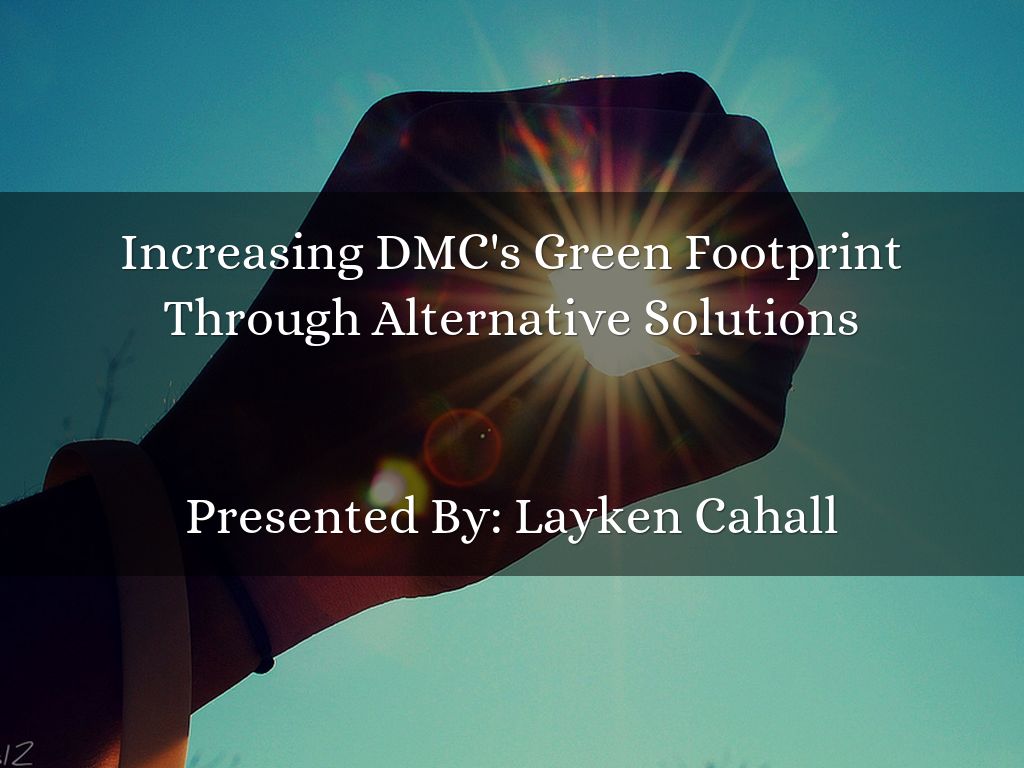 Increasing DMC's Green Footprint Through Alternative Solutions   Presented By: Layken Cahall