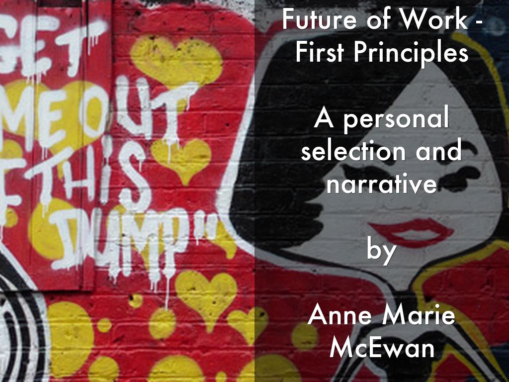Future of Work - First Principles  A personal selection and narrative  by  Anne Marie McEwan