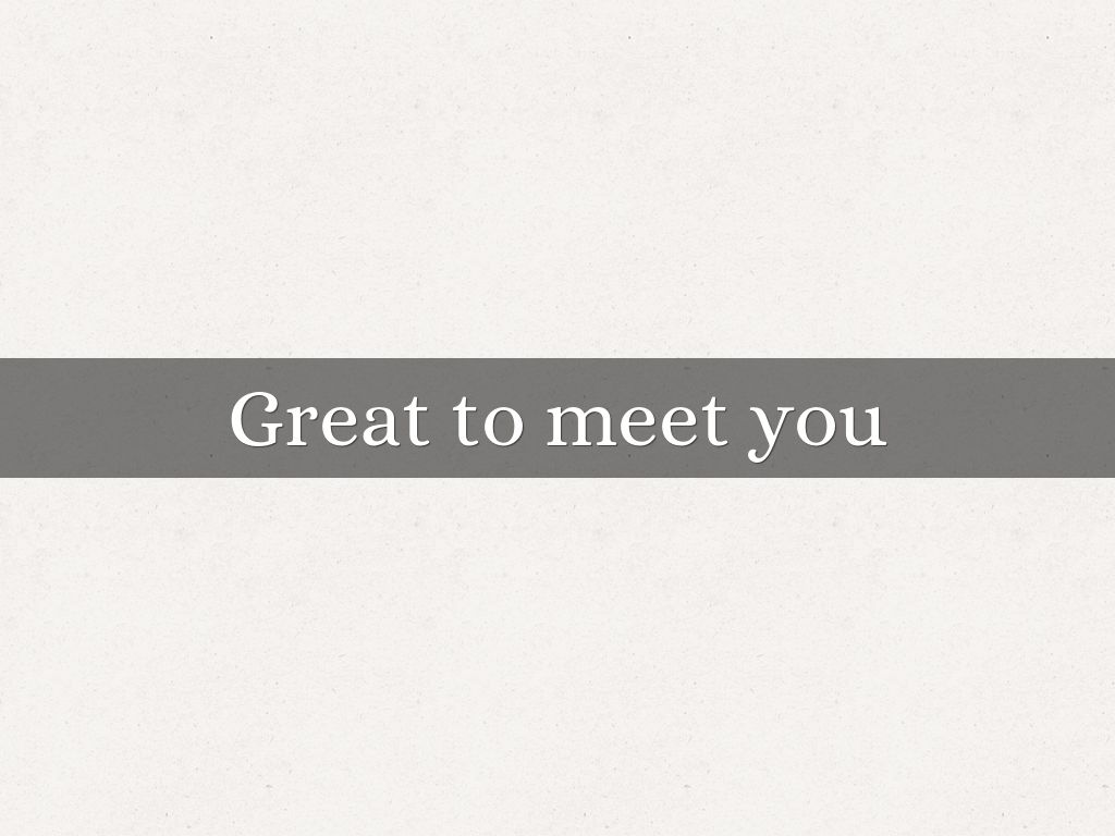 Great to meet you