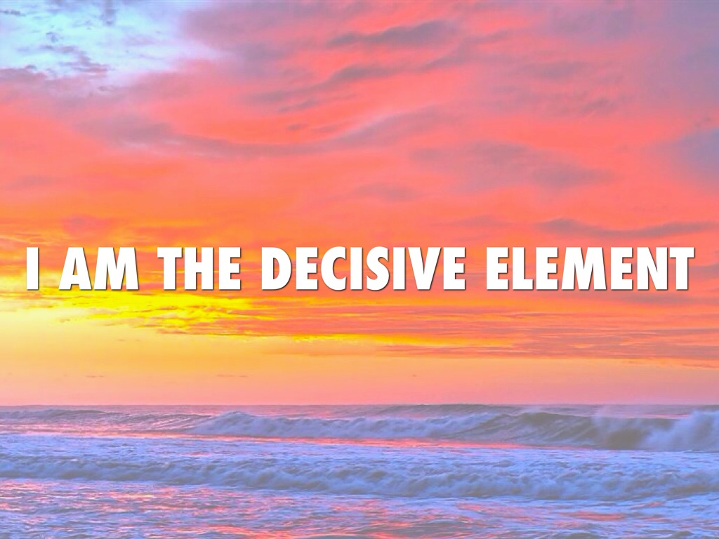 I Am The Decisive Element