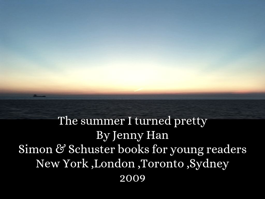The summer I turned pretty By Jenny Han Simon & Schuster books for young readers New York ,London ,Toronto ,Sydney 2009