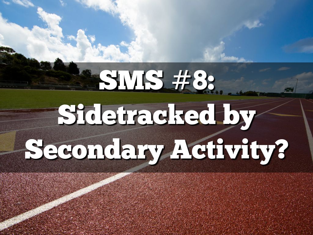 SMS #8: Sidetracked by Secondary Activity?