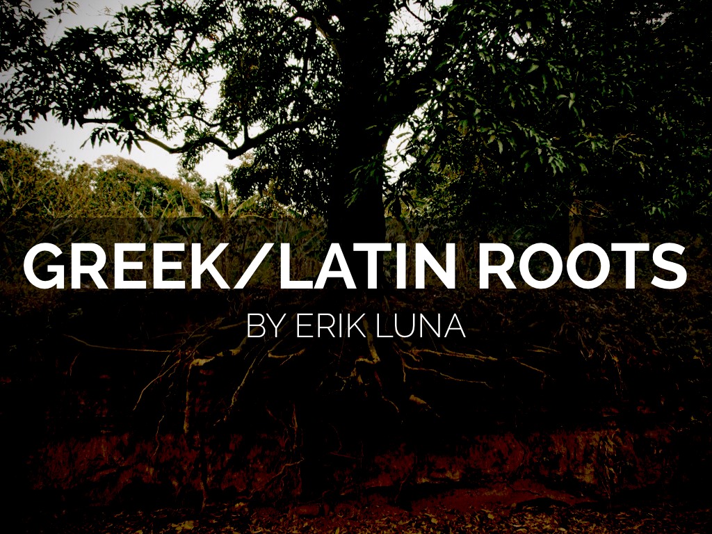 Greek/Latin Roots By Erik Luna