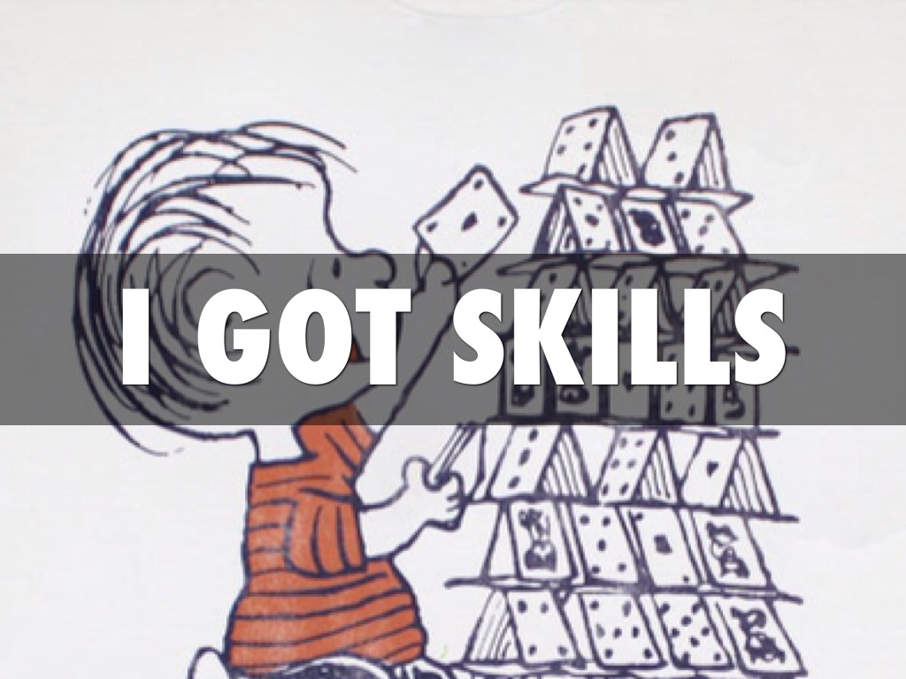 Get skills. Getting skills. I got skills. She's got skills. So Baby got skill.