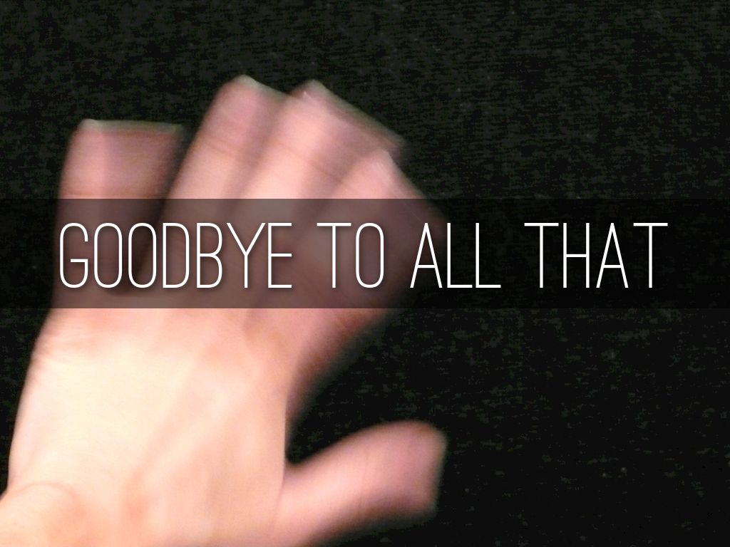 goodbye to all that Created date: 10/8/2008 10:05:34 am. goodbye to all that Created date: 10/8/2008 10:05:34 am.