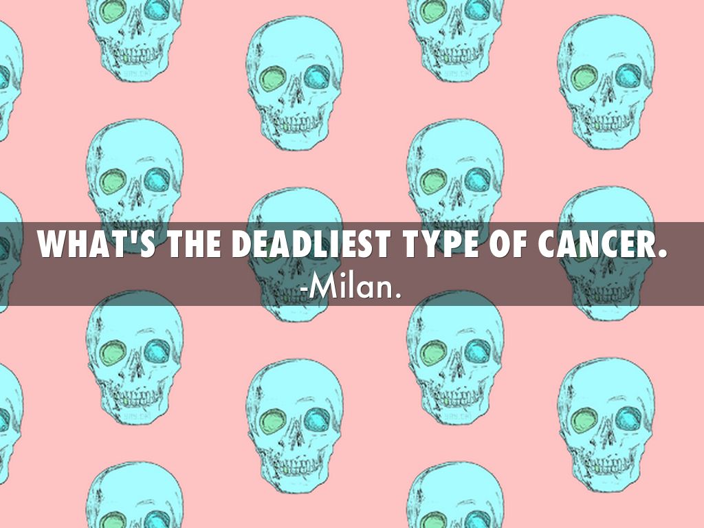 What s The Deadliest Type Of Cancer By Asdfghjklmilan
