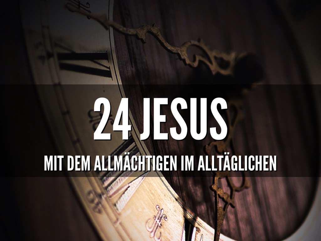 24 Jesus - Mit dem Allmächtigen im Alltäglichen