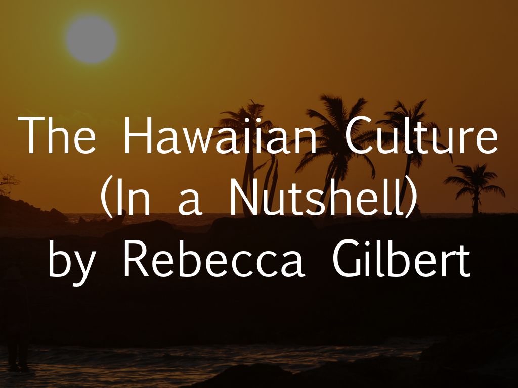 The Hawaiian Culture (In a Nutshell) by Rebecca Gilbert