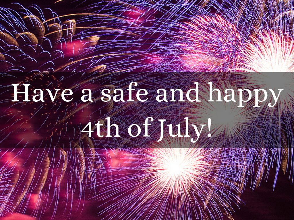 Have a safe and happy 4th of July!