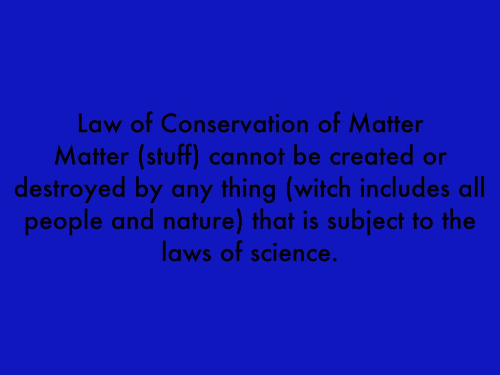 Law of Conservation of Matter Matter (stuff) cannot be