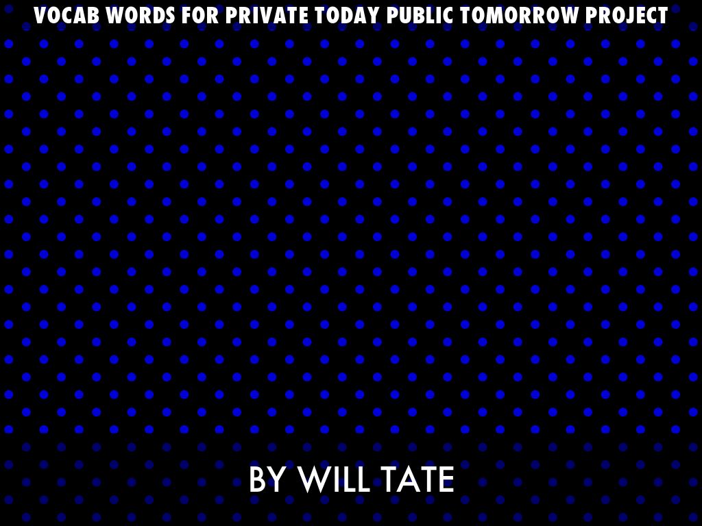 vocab words for PRIVATE TODAY PUBLIC TOMORROW PROJECT