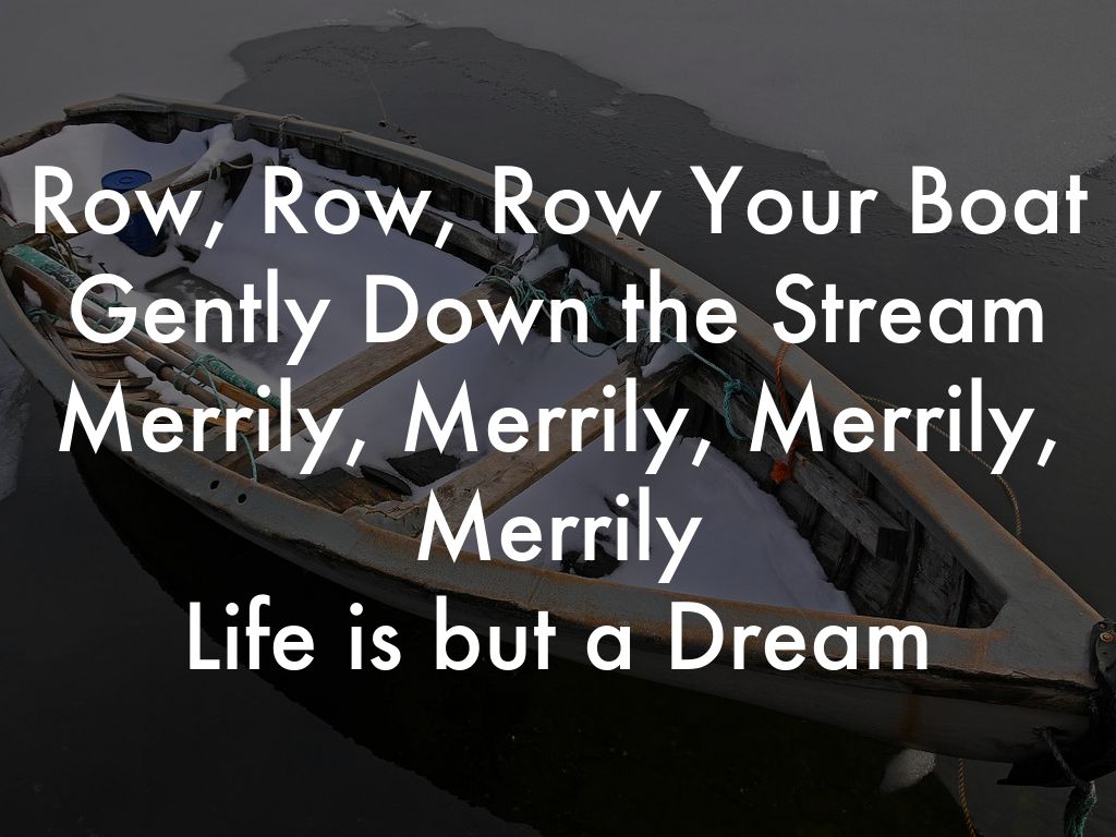 Row, Row, Row Your Boat Gently Down the Stream Merrily, Merrily, Merrily, Merrily Life is but a Dream