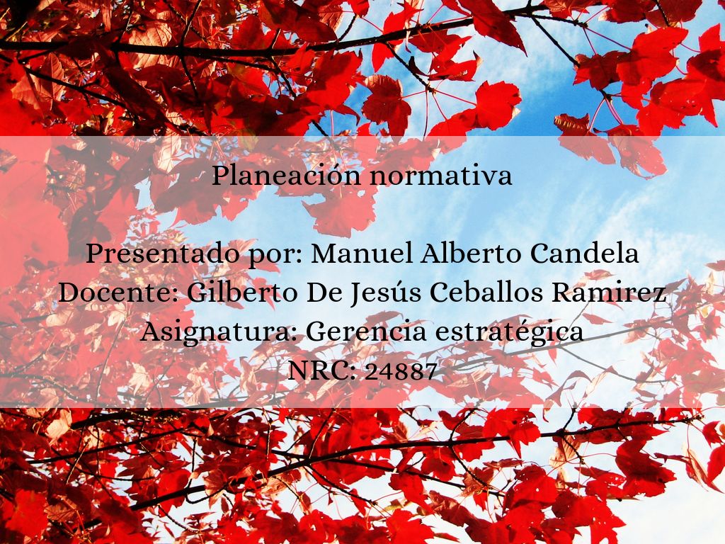 Planeación normativa  Presentado por: Alberto Candela Docente: Gilberto De Jesús Ceballos Ramirez Asignatura: Gerencia estratégica NRC: 24887
