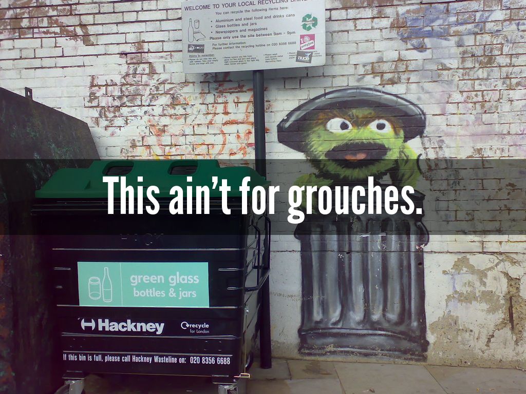 This ain't for grouches.
