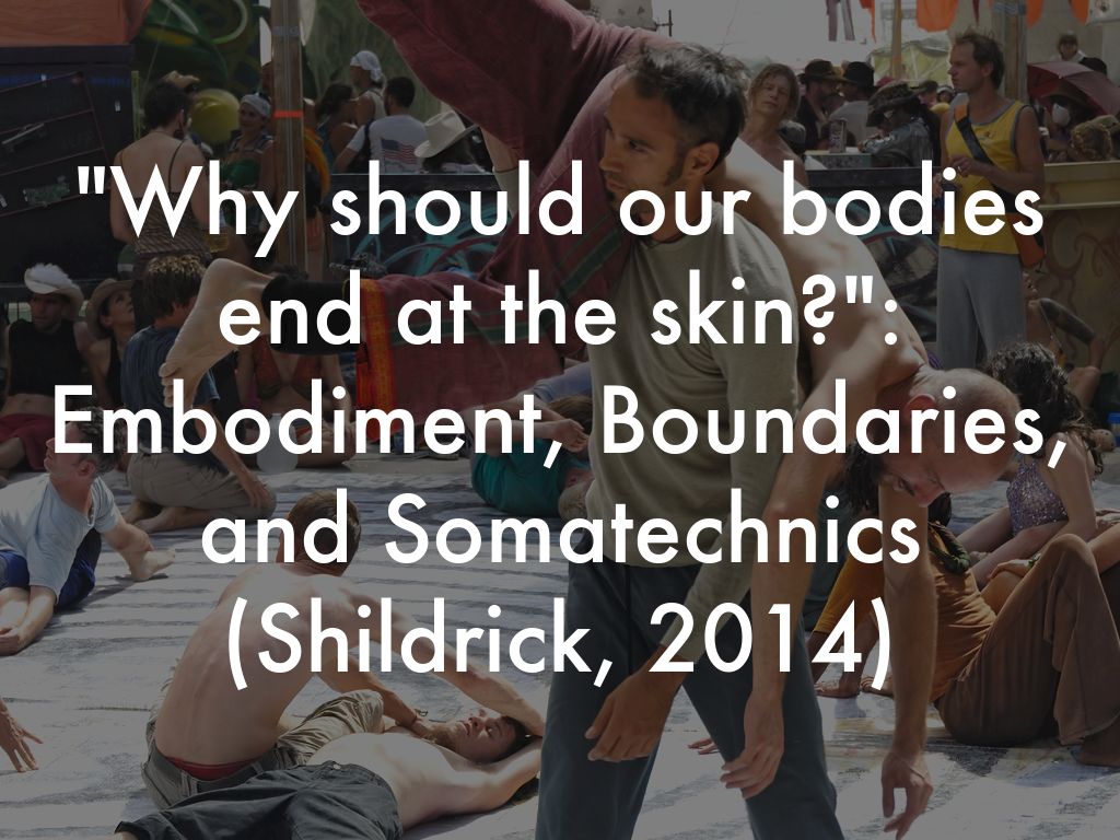 "Why should our bodies end at the skin?": Embodiment, Boundaries, and Somatechnics (Shildrick, 2014)