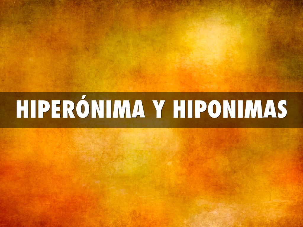 HIPERÓNIMA Y HIPONIMAS