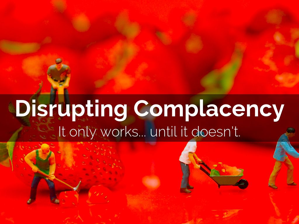 Disrupting Complacancy