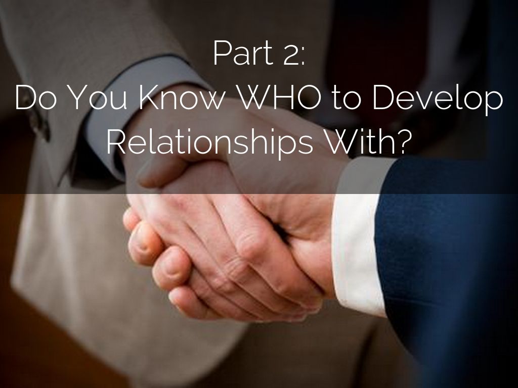 Part 2: Do You Know WHO to Develop Relationships With?